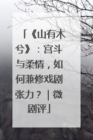 《山有木兮》：宫斗与柔情，如何兼修戏剧张力？｜微剧评