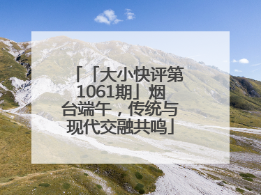 「大小快评第1061期」烟台端午，传统与现代交融共鸣
