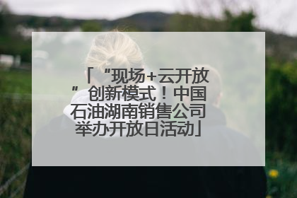 “现场+云开放”创新模式！中国石油湖南销售公司举办开放日活动
