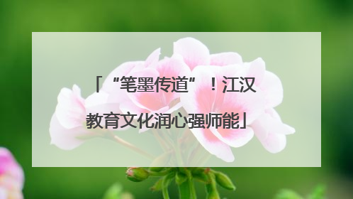 “笔墨传道”！江汉教育文化润心强师能