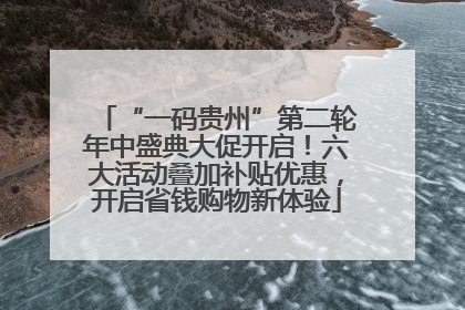 “一码贵州”第二轮年中盛典大促开启！六大活动叠加补贴优惠，开启省钱购物新体验