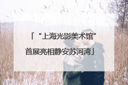 “上海光影美术馆”首展亮相静安苏河湾