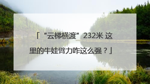 “云梯横渡”232米 这里的牛娃臂力咋这么强？