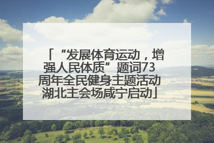 “发展体育运动，增强人民体质”题词73周年全民健身主题活动湖北主会场咸宁启动