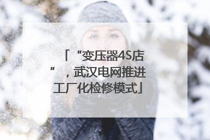 “变压器4S店”，武汉电网推进工厂化检修模式