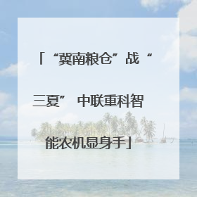 “冀南粮仓”战“三夏” 中联重科智能农机显身手