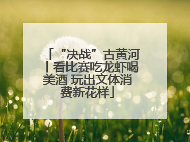 “决战”古黄河丨看比赛吃龙虾喝美酒 玩出文体消费新花样