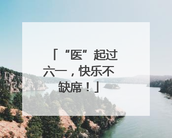 “医”起过六一，快乐不缺席！