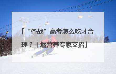 “备战”高考怎么吃才合理？十堰营养专家支招