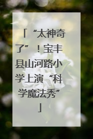 “太神奇了”！宝丰县山河路小学上演“科学魔法秀”