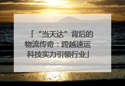 “当天达”背后的物流传奇：跨越速运科技实力引领行业