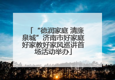 “德润家庭 清廉泉城”济南市好家庭好家教好家风巡讲首场活动举办