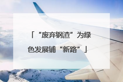 “废弃钢渣”为绿色发展铺“新路”