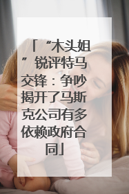 “木头姐”锐评特马交锋：争吵揭开了马斯克公司有多依赖政府合同