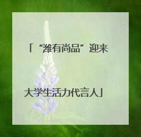 “潍有尚品”迎来大学生活力代言人