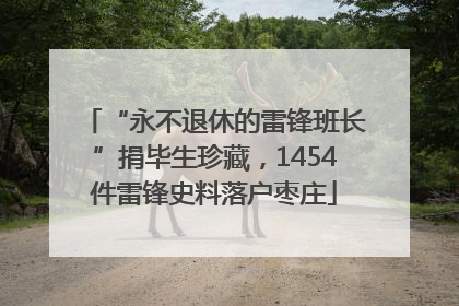 “永不退休的雷锋班长”捐毕生珍藏，1454件雷锋史料落户枣庄