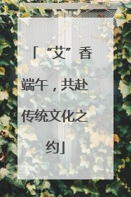 “艾”香端午，共赴传统文化之约