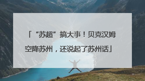 “苏超”搞大事！贝克汉姆空降苏州，还说起了苏州话