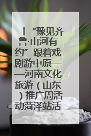 “豫见齐鲁·山河有约”跟着戏剧游中原——河南文化旅游（山东）推广周活动菏泽站活动举行