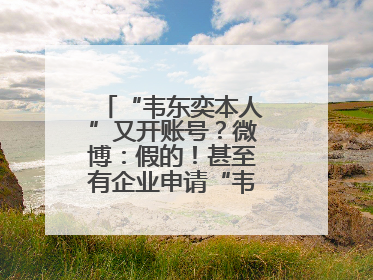 “韦东奕本人”又开账号？微博：假的！甚至有企业申请“韦神”商标……