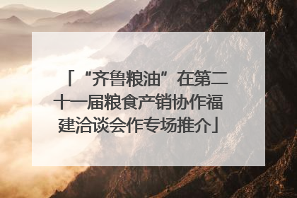 “齐鲁粮油”在第二十一届粮食产销协作福建洽谈会作专场推介