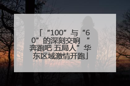 “100”与“60”的深刻交响 “奔跑吧 五局人”华东区域激情开跑