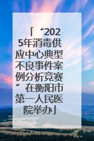 “2025年消毒供应中心典型不良事件案例分析竞赛”在衡阳市第一人民医院举办
