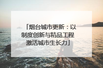 烟台城市更新：以制度创新与精品工程激活城市生长力