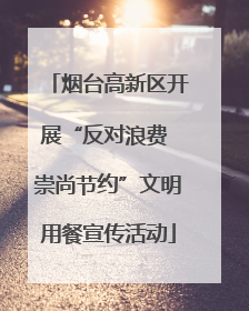 烟台高新区开展“反对浪费 崇尚节约”文明用餐宣传活动