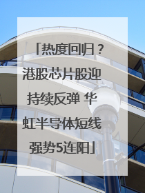 热度回归？港股芯片股迎持续反弹 华虹半导体短线强势5连阳