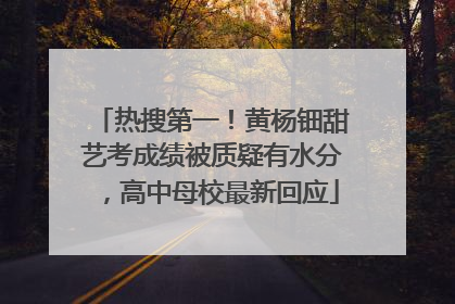 热搜第一！黄杨钿甜艺考成绩被质疑有水分，高中母校最新回应