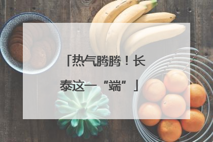 热气腾腾！长泰这一“端”