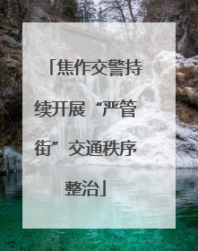 焦作交警持续开展“严管街”交通秩序整治