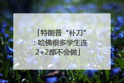 特朗普“补刀”：哈佛很多学生连2+2都不会做