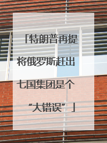 特朗普再提将俄罗斯赶出七国集团是个“大错误”