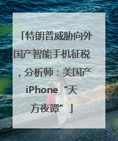 特朗普威胁向外国产智能手机征税，分析师：美国产iPhone“天方夜谭”