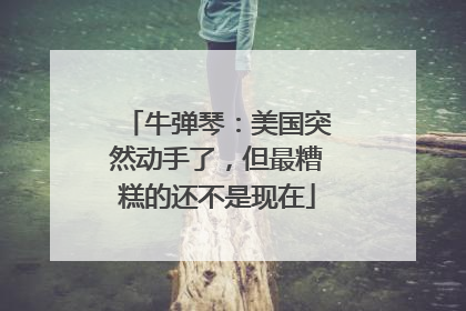 牛弹琴：美国突然动手了，但最糟糕的还不是现在