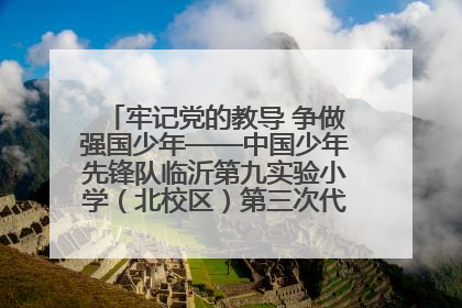 牢记党的教导 争做强国少年——中国少年先锋队临沂第九实验小学（北校区）第三次代表大会胜利召开