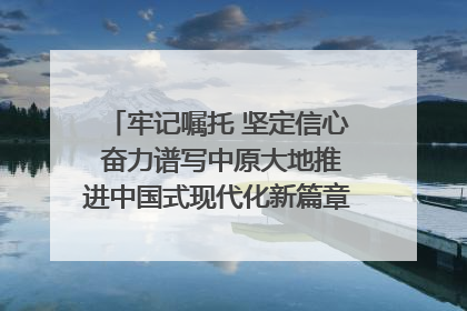 牢记嘱托 坚定信心 奋力谱写中原大地推进中国式现代化新篇章（六）河南绘就“行走河南·读懂中国”新画卷丨牢记嘱托谱新篇