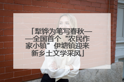 犁铧为笔写春秋——全国首个“农民作家小镇”伊塘镇迎来新乡土文学采风
