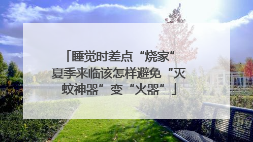 睡觉时差点“烧家” 夏季来临该怎样避免“灭蚊神器”变“火器”