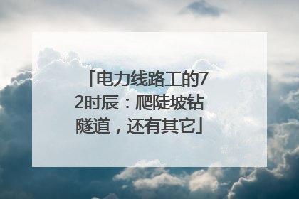 电力线路工的72时辰：爬陡坡钻隧道，还有其它