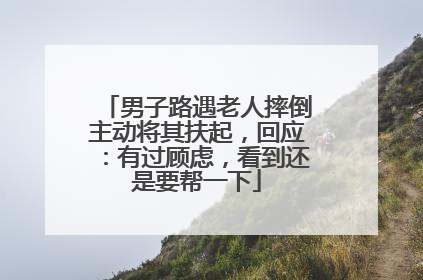男子路遇老人摔倒主动将其扶起，回应：有过顾虑，看到还是要帮一下