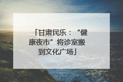 甘肃民乐：“健康夜市”将诊室搬到文化广场