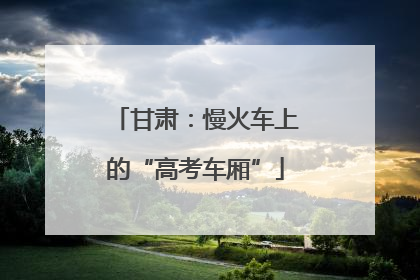 甘肃：慢火车上的“高考车厢”