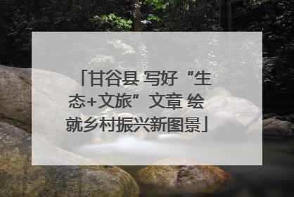 甘谷县 写好“生态+文旅”文章 绘就乡村振兴新图景
