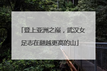 登上亚洲之巅，武汉女足志在翻越更高的山