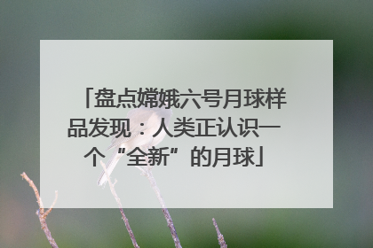 盘点嫦娥六号月球样品发现：人类正认识一个“全新”的月球