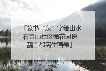 篆书“泉”字绘山水 石景山社区微花园扮靓首都民生画卷