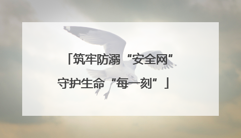 筑牢防溺“安全网”守护生命“每一刻”